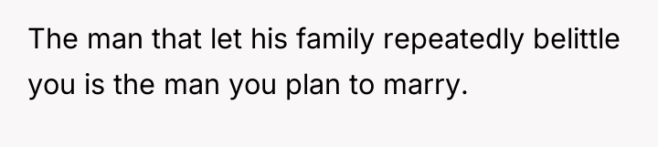 The man that let his family repeatedly belittle you is...