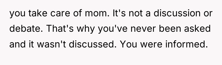 you take care of mom. It's not a discussion or...