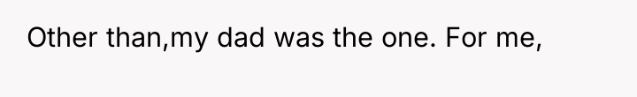 Other than,my dad was the one. For me,
