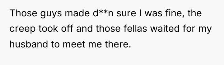 Those guys made d**n sure I was fine, the creep...