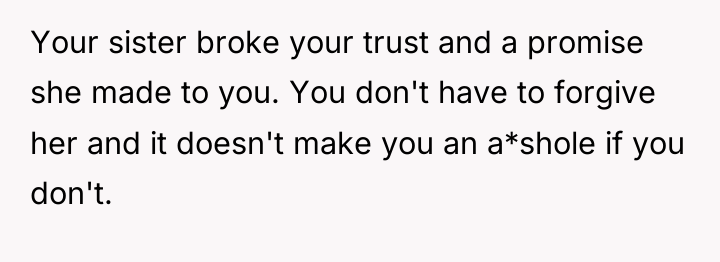 Your sister broke your trust and a promise she made...
