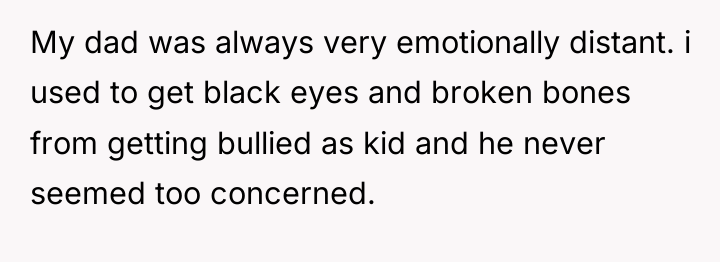 My dad was always very emotionally distant. i used to...