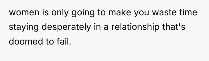 women is only going to make you waste time staying...