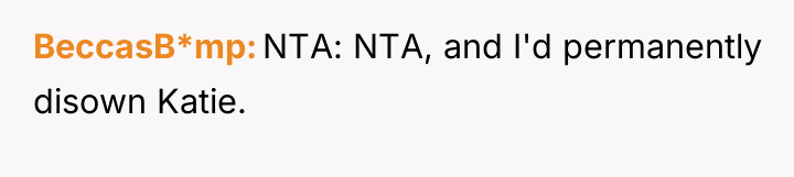 BeccasB*mp NTA: NTA, and I'd permanently disown Katie.