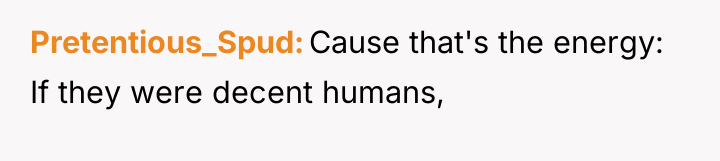 Pretentious_Spud Cause that's the energy: If they were decent humans,