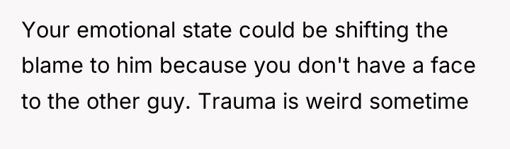 Your emotional state could be shifting the blame to him...