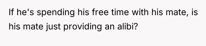 If he's spending his free time with his mate, is...