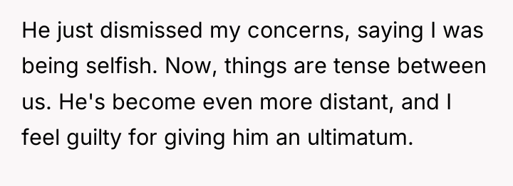 He just dismissed my concerns, saying I was being selfish....