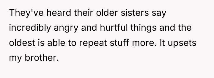 They've heard their older sisters say incredibly angry and hurtful...