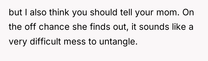 but I also think you should tell your mom. On...