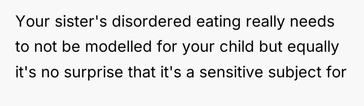 Your sister's disordered eating really needs to not be modelled...