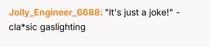 Jolly_Engineer_6688 "It's just a joke!" - cla*sic gaslighting