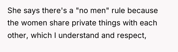 She says there's a "no men" rule because the women...