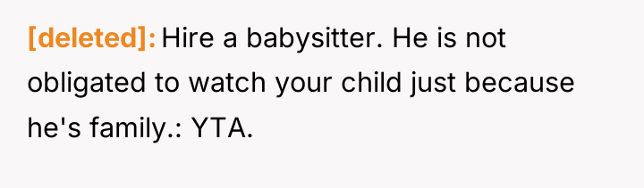 [deleted] Hire a babysitter. He is not obligated to watch...