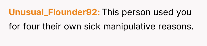 Unusual_Flounder92 This person used you for four their own sick...