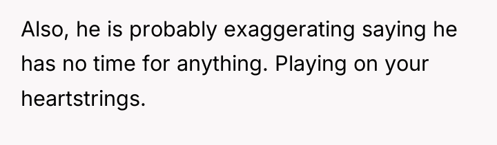 Also, he is probably exaggerating saying he has no time...