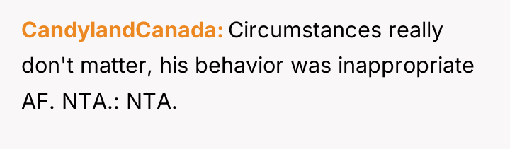 CandylandCanada Circumstances really don't matter, his behavior was inappropriate AF....