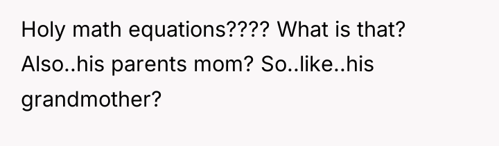 Holy math equations???? What is that? Also..his parents mom? So..like..his...