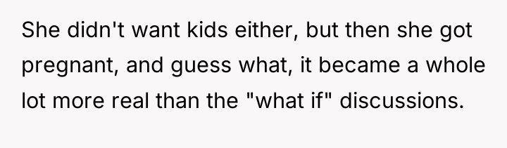 She didn't want kids either, but then she got pregnant,...