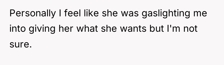 Personally I feel like she was gaslighting me into giving...