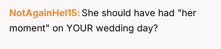 NotAgainHel15 She should have had "her moment" on YOUR wedding...