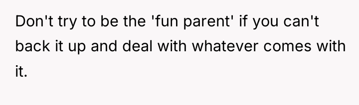 Don't try to be the 'fun parent' if you can't...
