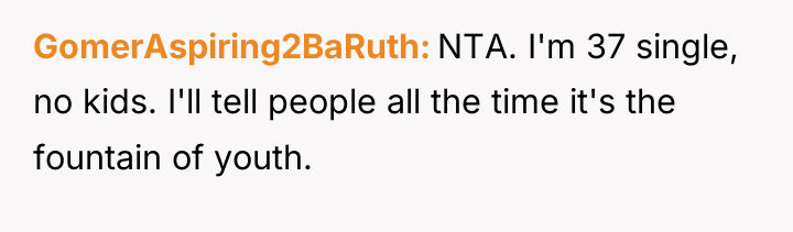 GomerAspiring2BaRuth NTA. I'm 37 single, no kids. I'll tell people...