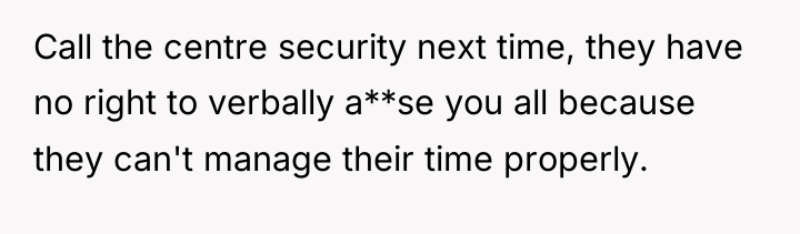 Call the centre security next time, they have no right...