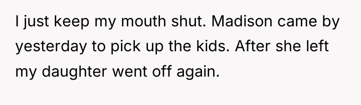 I just keep my mouth shut. Madison came by yesterday...