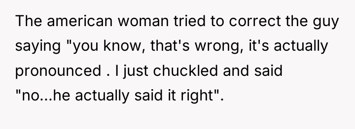 The american woman tried to correct the guy saying "you...
