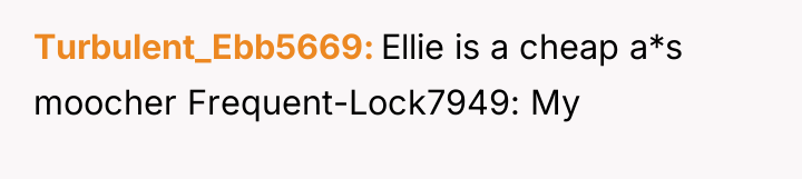 Turbulent_Ebb5669 Ellie is a cheap a*s moocher Frequent-Lock7949: My