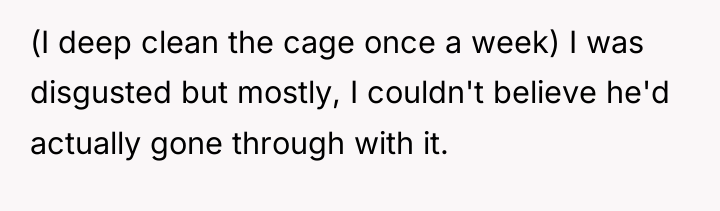 (I deep clean the cage once a week) I was...