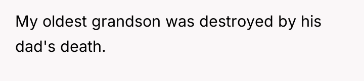My oldest grandson was destroyed by his dad's death.