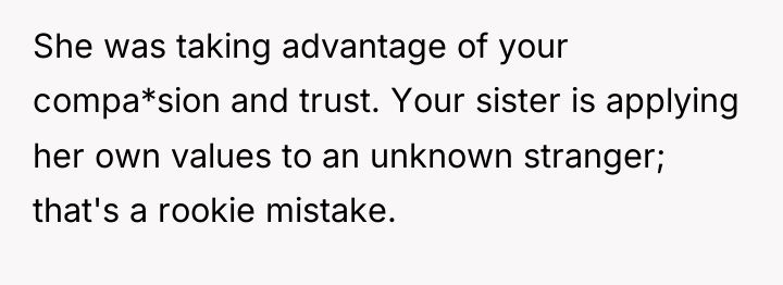 She was taking advantage of your compa*sion and trust. Your...
