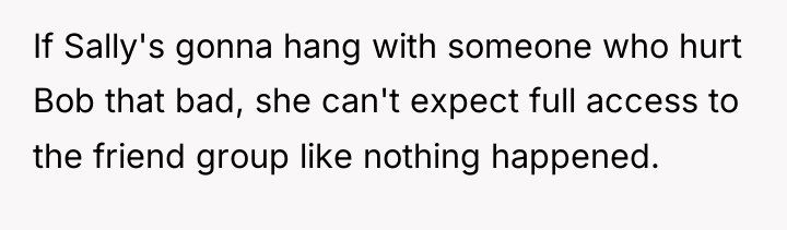 If Sally's gonna hang with someone who hurt Bob that...