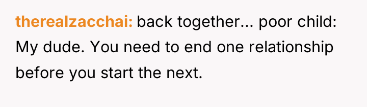 therealzacchai back together... poor child: My dude. You need to...