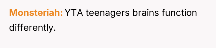 Monsteriah YTA teenagers brains function differently.