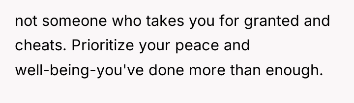 not someone who takes you for granted and cheats. Prioritize...