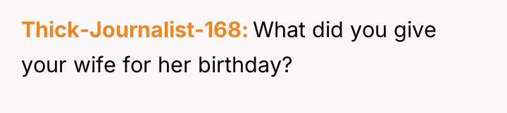 Thick-Journalist-168 What did you give your wife for her birthday?
