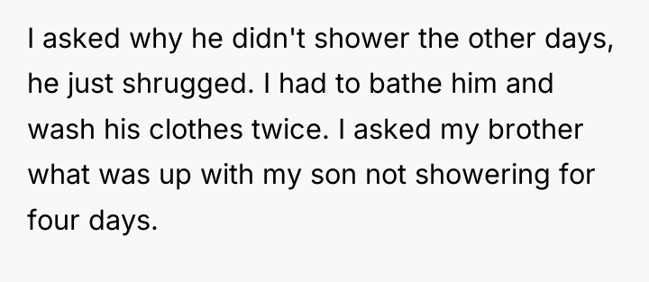I asked why he didn't shower the other days, he...