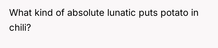 What kind of absolute lunatic puts potato in chili?
