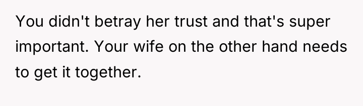 You didn't betray her trust and that's super important. Your...