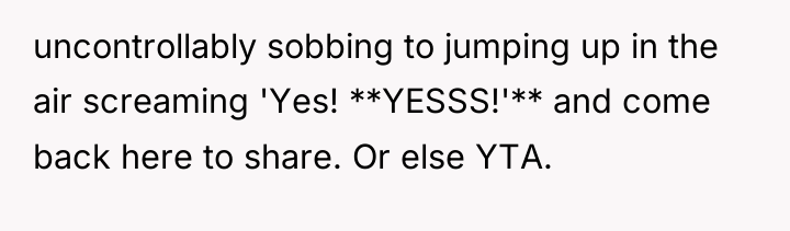uncontrollably sobbing to jumping up in the air screaming 'Yes!...