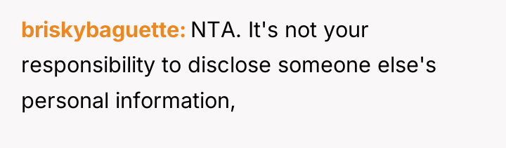 briskybaguette NTA. It's not your responsibility to disclose someone else's...