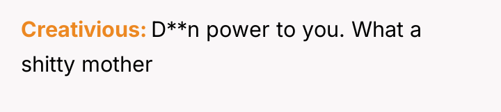 Creativious D**n power to you. What a shitty mother