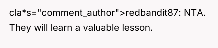 cla*s="comment_author">redbandit87: NTA. They will learn a valuable lesson.
