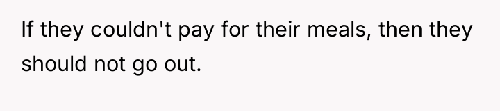 If they couldn't pay for their meals, then they should...
