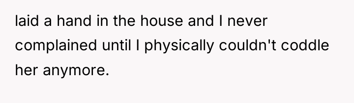 laid a hand in the house and I never complained...