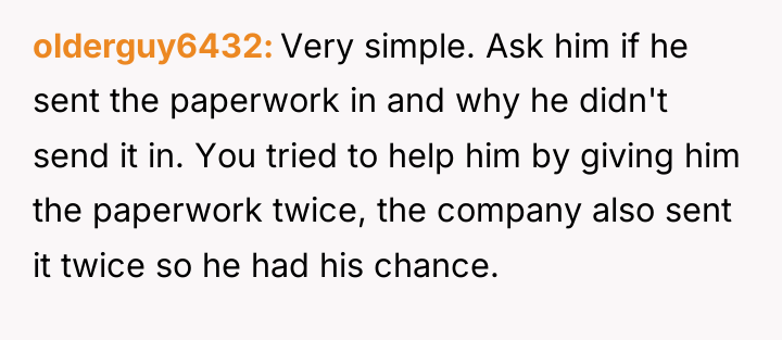 olderguy6432 Very simple. Ask him if he sent the paperwork...
