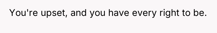 You're upset, and you have every right to be.